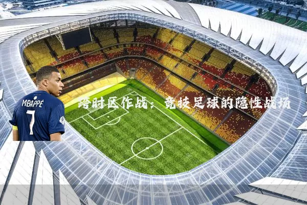 跨时区作战:竞技足球的隐性战场