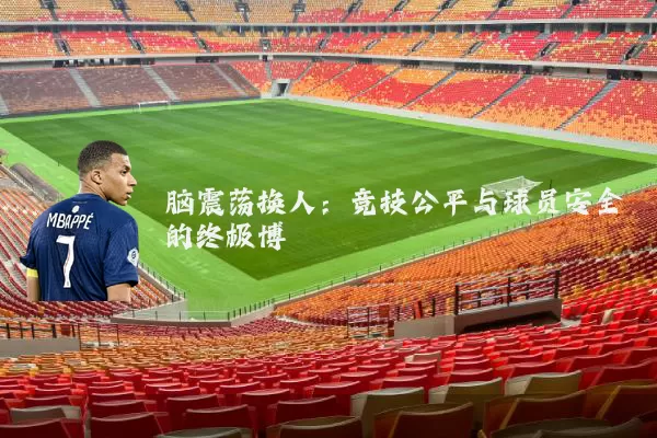 脑震荡换人：竞技公平与球员安全的终极博弈