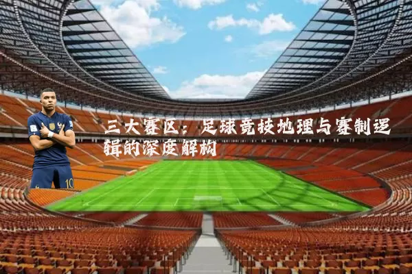 三大赛区：足球竞技地理与赛制逻辑的深度解构
