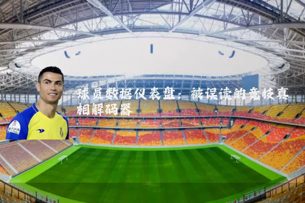 球员数据仪表盘:被误读的竞技真相解码器