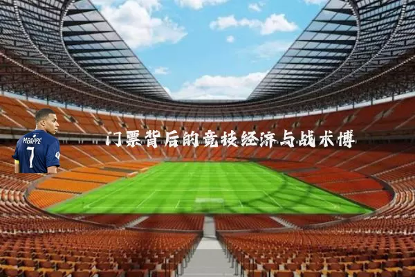 门票背后的竞技经济与战术博弈