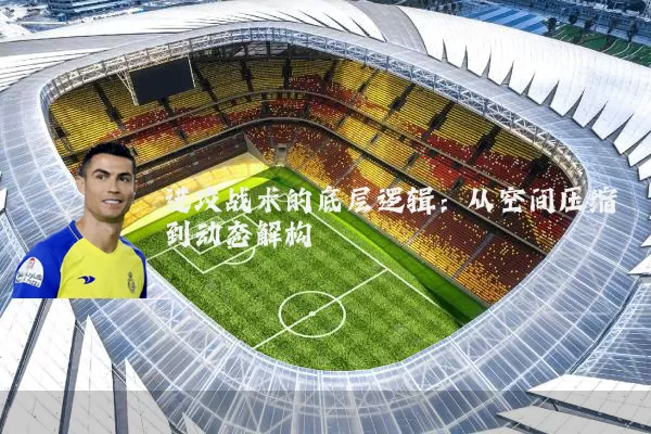进攻战术的底层逻辑:从空间压缩到动态解构