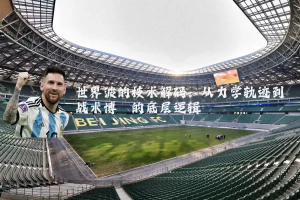 世界波的技术解码：从力学轨迹到战术博弈的底层逻辑