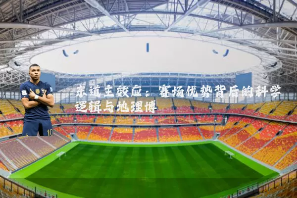东道主效应:赛场优势背后的科学逻辑与地理博弈