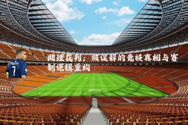 助理裁判:被误解的竞技真相与赛制逻辑重构