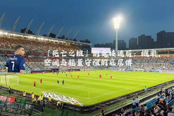 「死亡之组」的竞技迷局：概率、空间与能量守恒的底层博弈